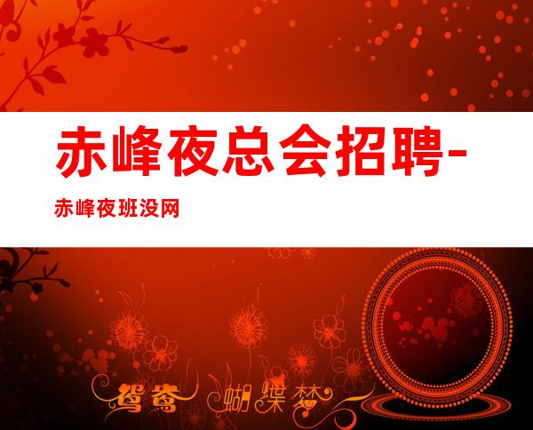 赤峰夜总会招聘-赤峰夜班没网红不看形象入行指引圆木警枕