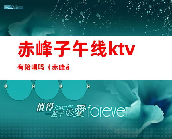 赤峰子午线ktv有陪唱吗(赤峰哪个ktv有陪唱)