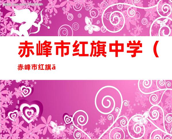 赤峰市红旗中学(赤峰市红旗中学校长)