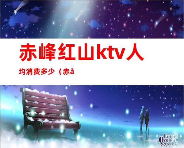 赤峰红山ktv人均消费多少(赤峰商务KTV)