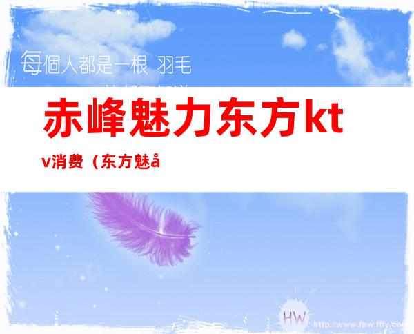 赤峰魅力东方ktv消费(东方魅力ktv娱乐会所消费)