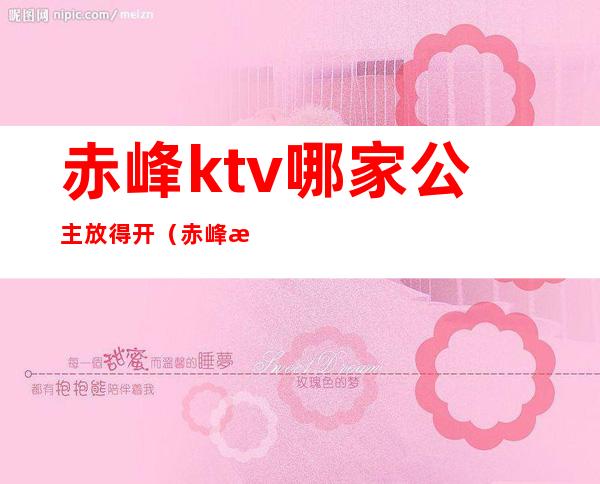 赤峰ktv哪家公主放得开（赤峰有公主的KTV）