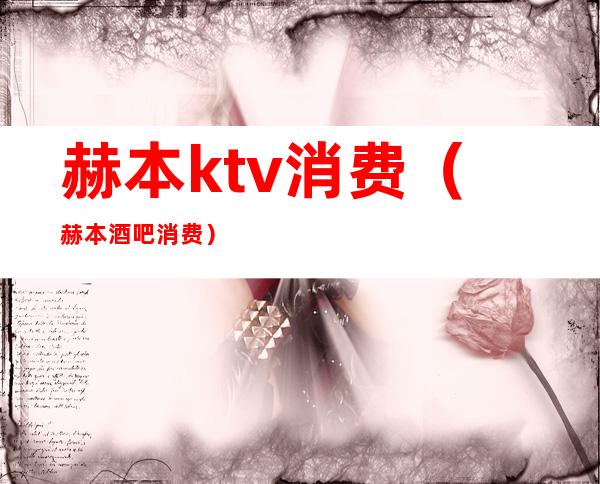 赫本ktv消费(赫本酒吧消费)
