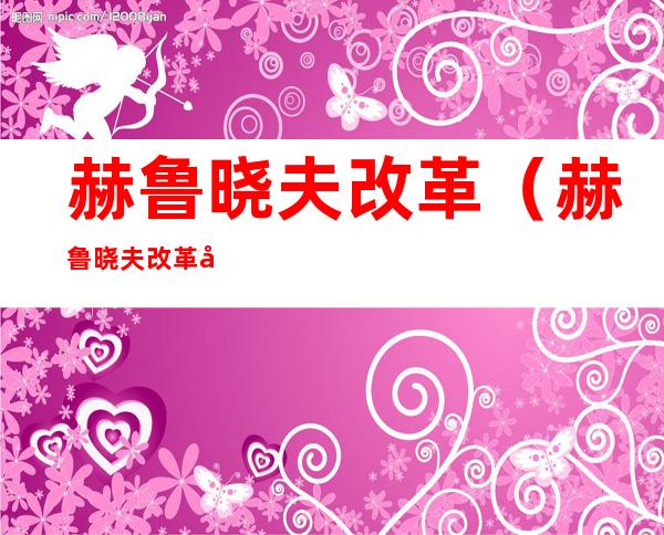 赫鲁晓夫改革(赫鲁晓夫改革工业管理体制)