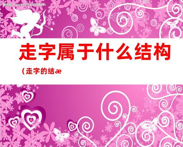 走字属于什么结构(走字的结构是什么结构)