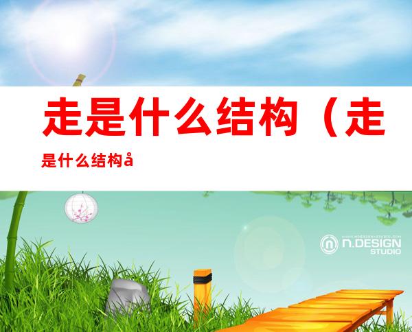 走是什么结构(走是什么结构几画)