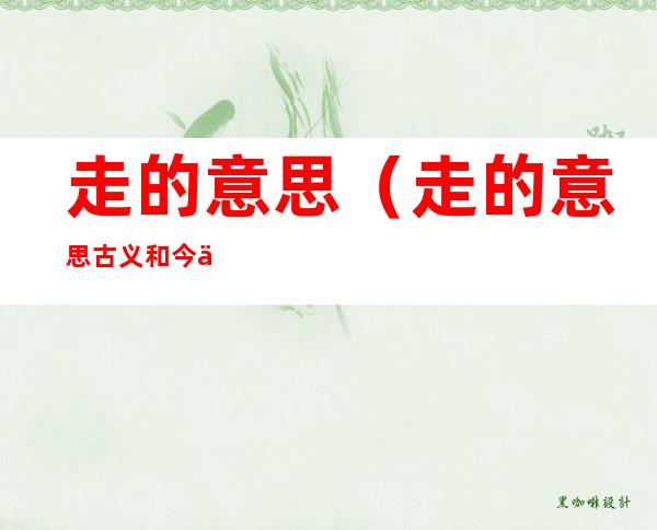 走的意思（走的意思古义和今义）