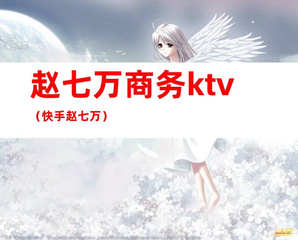 赵七万商务ktv(快手赵七万)