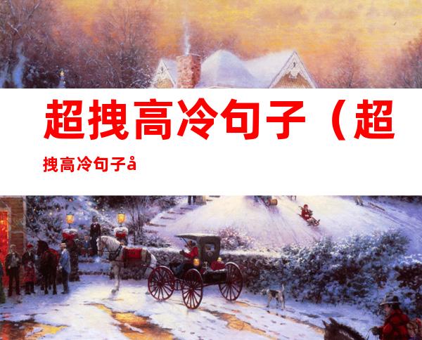 超拽高冷句子(超拽高冷句子女短句)