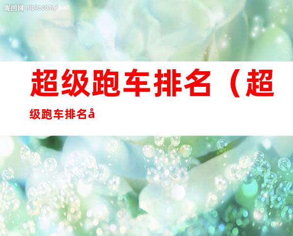 超级跑车排名(超级跑车排名前10)