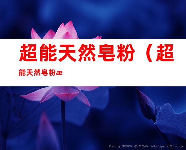 超能天然皂粉(超能天然皂粉是哪个厂家生产的)