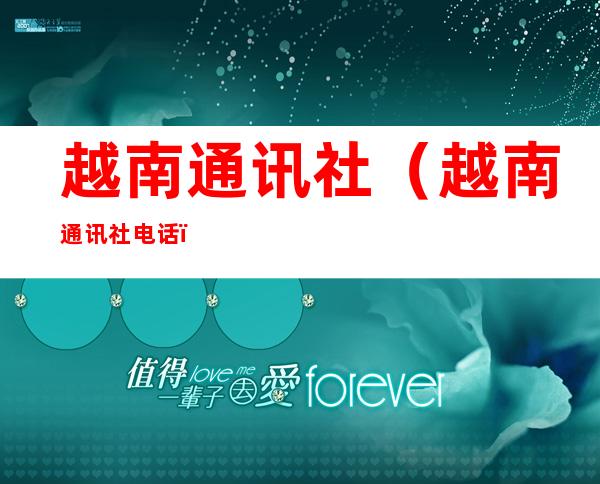 越南通讯社(越南通讯社电话)