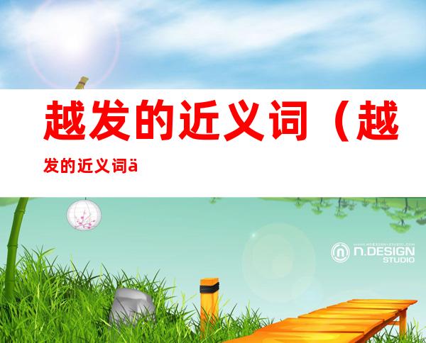 越发的近义词（越发的近义词三年级）