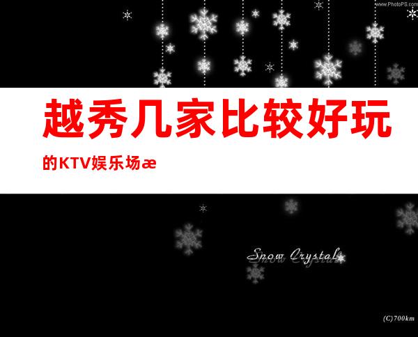 越秀几家比较好玩的KTV娱乐场所推荐!消费地址一览 – 广州越秀商务KTV