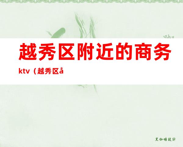 越秀区附近的商务ktv(越秀区小北路198号越秀宾馆)
