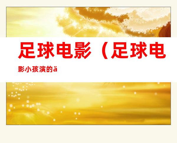 足球电影(足球电影小孩演的中国)