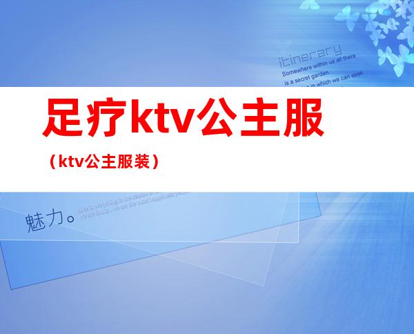 足疗ktv公主服(ktv公主服装)