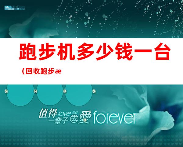 跑步机多少钱一台(回收跑步机多少钱一台)