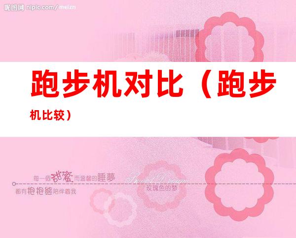 跑步机对比(跑步机比较)