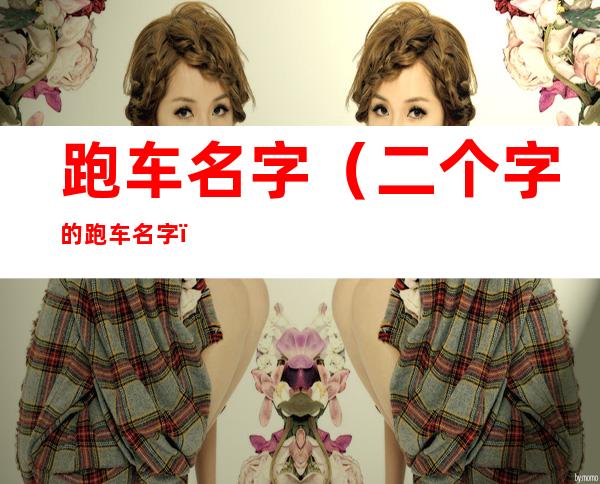 跑车名字(二个字的跑车名字)