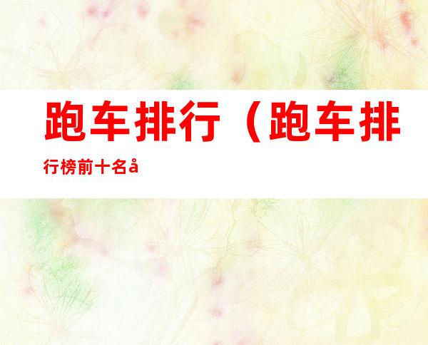 跑车排行(跑车排行榜前十名兰博基尼)