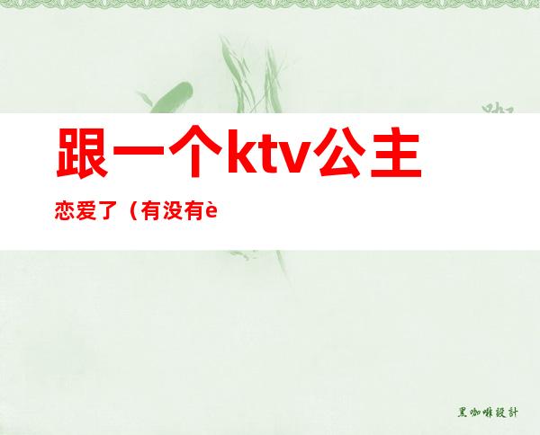 跟一个ktv公主恋爱了(有没有跟ktv公主谈恋爱的)
