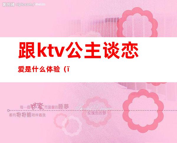 跟ktv公主谈恋爱是什么体验()