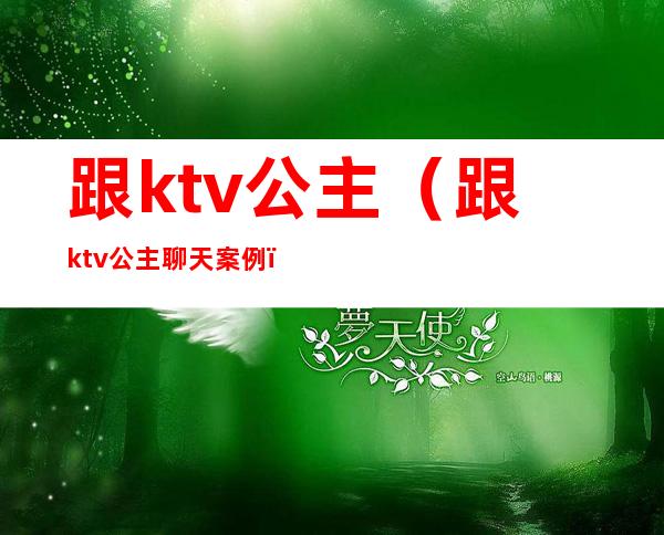 跟ktv公主(跟ktv公主聊天案例)