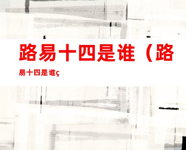 路易十四是谁（路易十四是谁的舅舅）