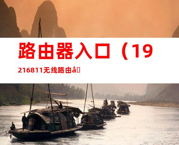 路由器入口(192.168.1.1无线路由器入口)