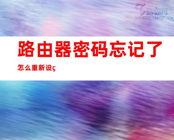 路由器密码忘记了怎么重新设置(华为路由器密码忘记了怎么重新设置)