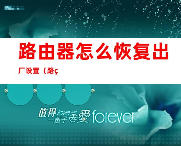 路由器怎么恢复出厂设置（路由器怎么恢复出厂设置方法）