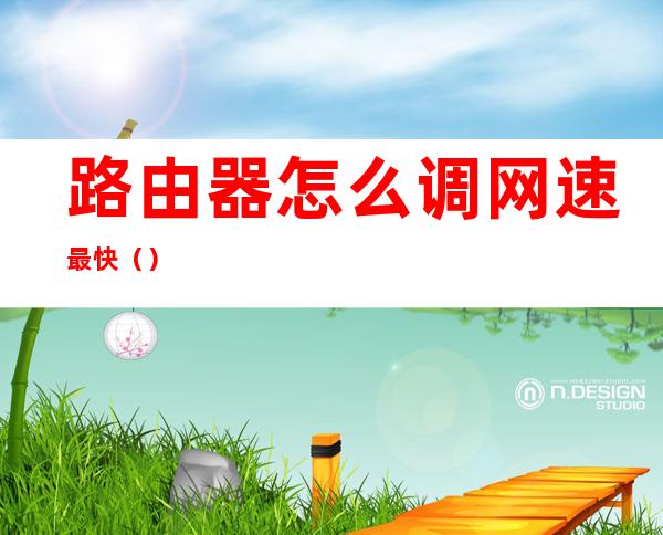 路由器怎么调网速最快()