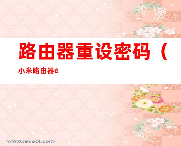 路由器重设密码(小米路由器重设密码)