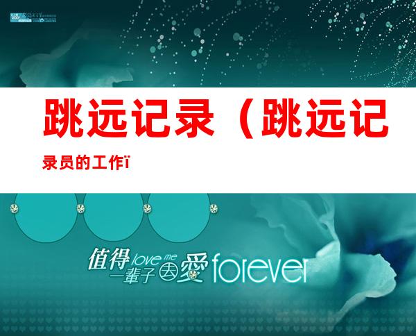 跳远记录(跳远记录员的工作)