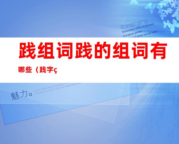 践组词践的组词有哪些(践字组词怎么组)