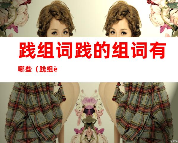 践组词践的组词有哪些(践组词怎么组)