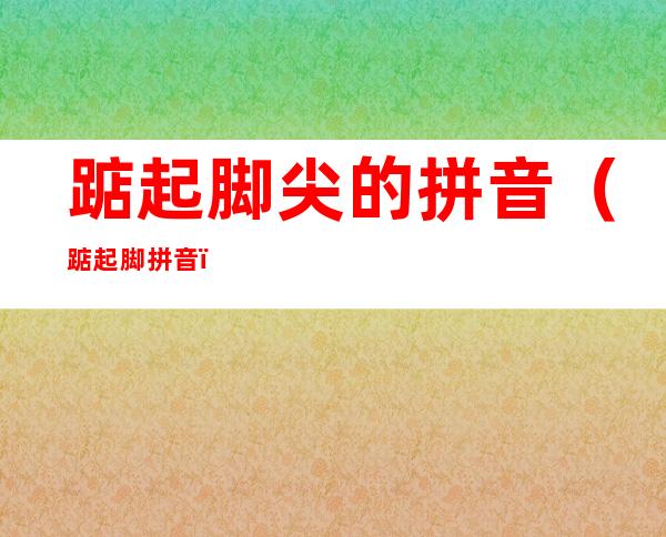 踮起脚尖的拼音(踮起脚 拼音)