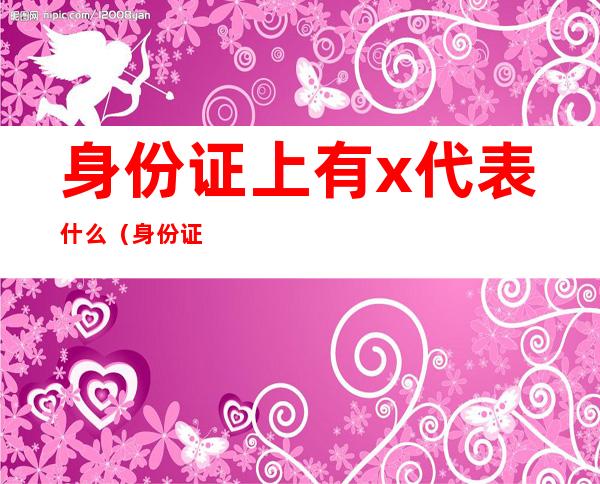 身份证上有x代表什么（身份证上有x代表什么的概率）
