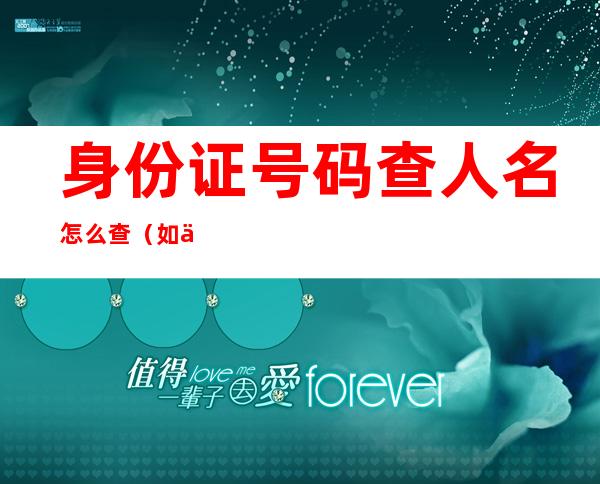 身份证号码查人名怎么查(如何知道人名查身份证号)