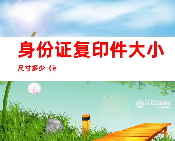 身份证复印件大小尺寸多少（身份证复印件大小尺寸多少像素）