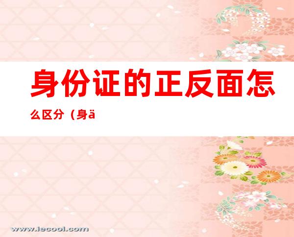 身份证的正反面怎么区分（身份证的正反面怎么区分左右）