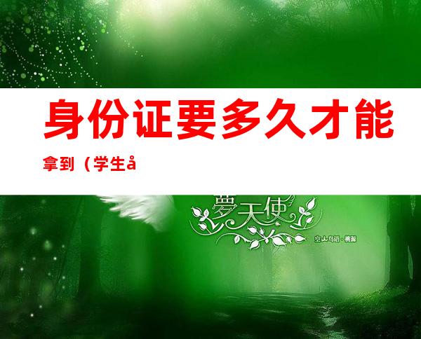 身份证要多久才能拿到(学生办身份证要多久才能拿到)
