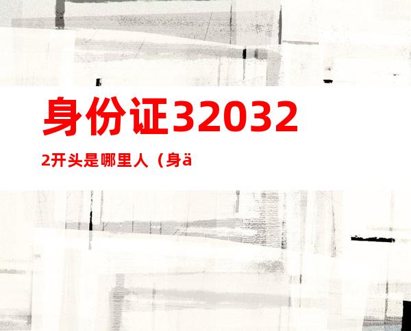 身份证320322开头是哪里人(身份证320323开头是哪里人)