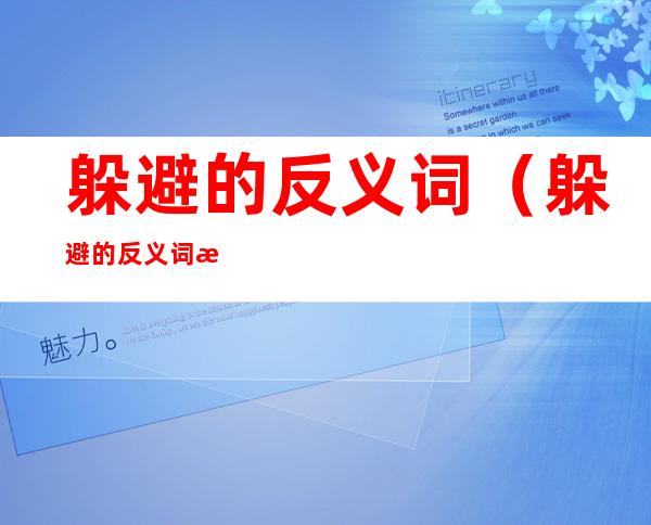 躲避的反义词(躲避的反义词是什么?)