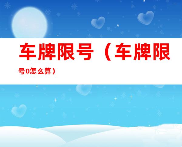 车牌限号(车牌限号0怎么算)