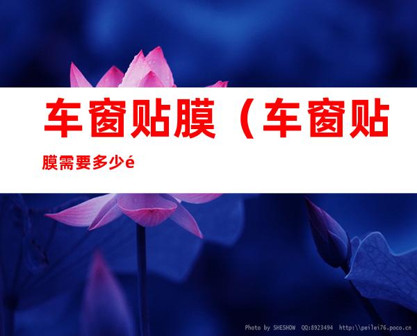车窗贴膜(车窗贴膜需要多少钱)