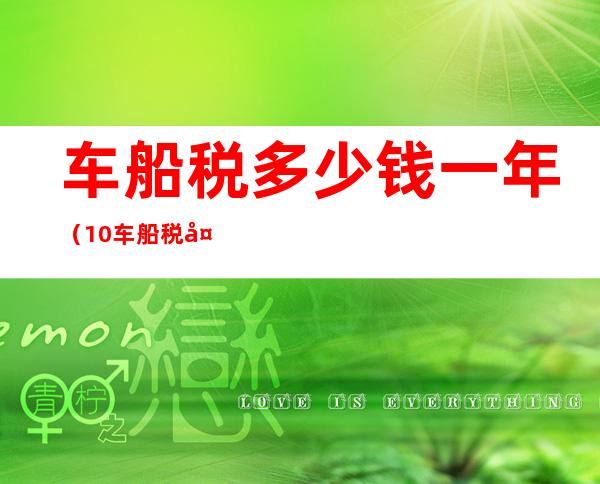 车船税多少钱一年(1.0车船税多少钱一年)