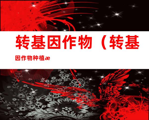 转基因作物(转基因作物种植成本很高,因此有观点认为)