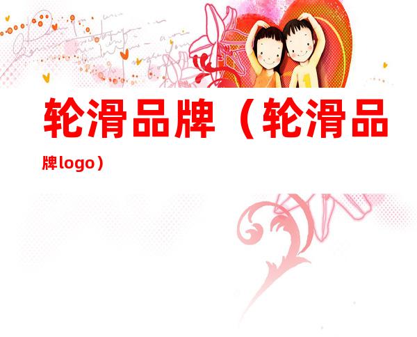 轮滑品牌(轮滑品牌logo)